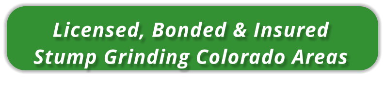 Licensed, Bonded & InsuredStump Grinding Colorado Areas