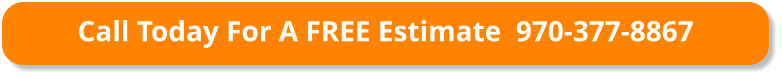Call Today For A FREE Estimate  970-377-8867